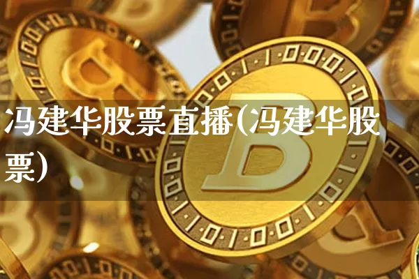 冯建华股票直播(冯建华股票)_https://www.huakunhengjia.com_财经资讯_第1张