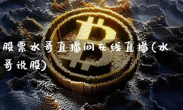 股票水哥直播间在线直播(水哥说股)_https://www.huakunhengjia.com_金融资讯_第1张