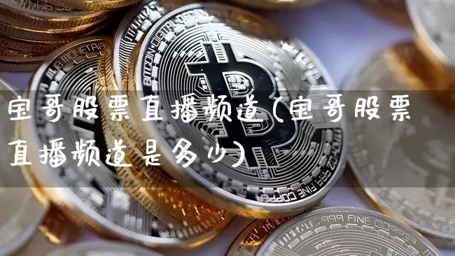 宝哥股票直播频道(宝哥股票直播频道是多少)_https://www.huakunhengjia.com_期货资讯_第1张