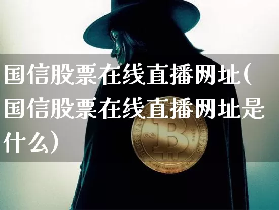 国信股票在线直播网址(国信股票在线直播网址是什么)_https://www.huakunhengjia.com_期货资讯_第1张