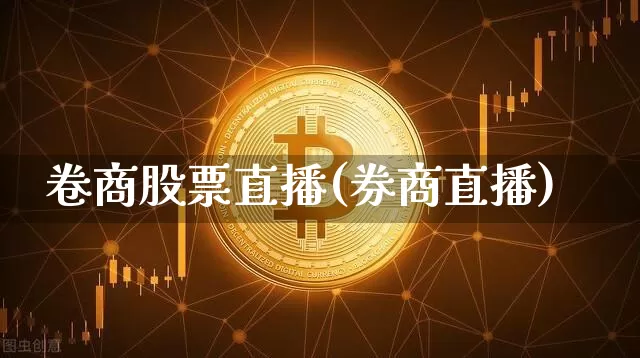 卷商股票直播(券商直播)_https://www.huakunhengjia.com_财经资讯_第1张