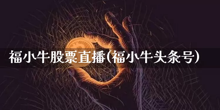 福小牛股票直播(福小牛头条号)_https://www.huakunhengjia.com_股票资讯_第1张