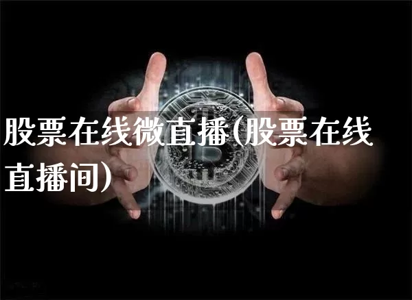 股票在线微直播(股票在线直播间)_https://www.huakunhengjia.com_财经资讯_第1张