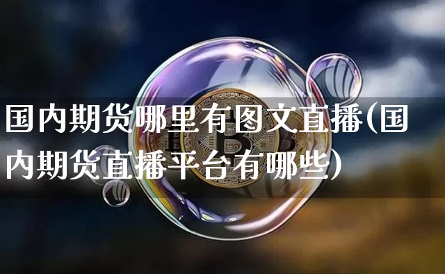 国内期货哪里有图文直播(国内期货直播平台有哪些)_https://www.huakunhengjia.com_股票资讯_第1张