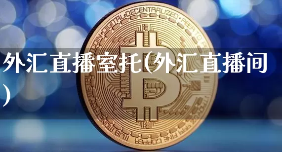 外汇直播室托(外汇直播间)_https://www.huakunhengjia.com_期货资讯_第1张