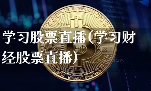 学习股票直播(学习财经股票直播)_https://www.huakunhengjia.com_股票资讯_第1张