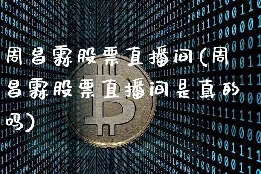 周昌霖股票直播间(周昌霖股票直播间是真的吗)_https://www.huakunhengjia.com_股票资讯_第1张