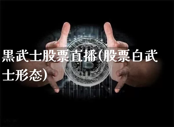 黒武士股票直播(股票白武士形态)_https://www.huakunhengjia.com_金融资讯_第1张