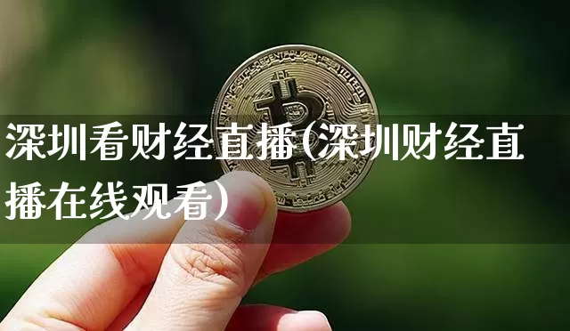 深圳看财经直播(深圳财经直播在线观看)_https://www.huakunhengjia.com_期货资讯_第1张