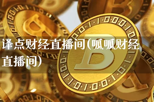 译点财经直播间(呱呱财经直播间)_https://www.huakunhengjia.com_财经资讯_第1张