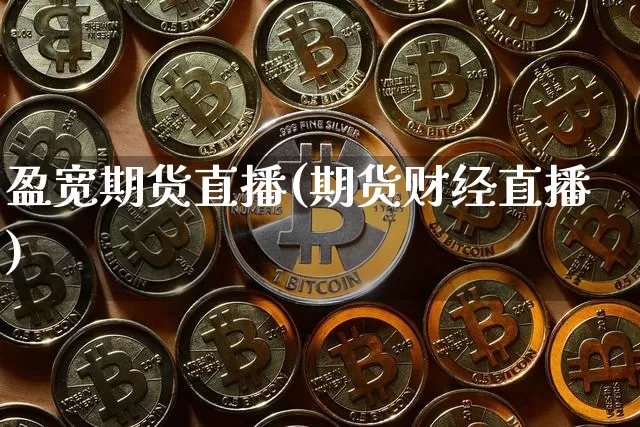 盈宽期货直播(期货财经直播)_https://www.huakunhengjia.com_财经资讯_第1张