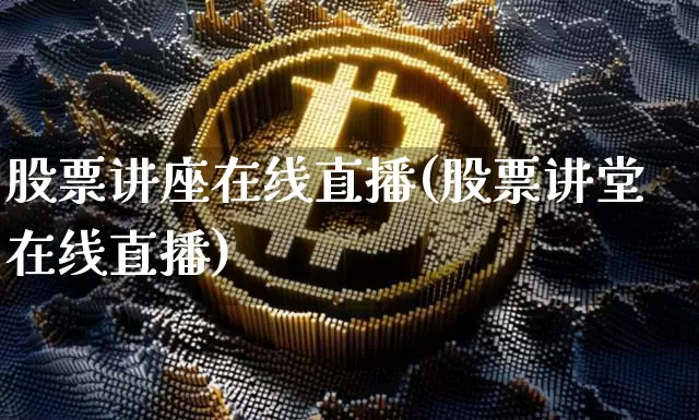 股票讲座在线直播(股票讲堂在线直播)_https://www.huakunhengjia.com_财经资讯_第1张