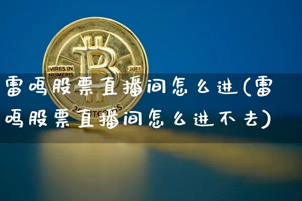 雷鸣股票直播间怎么进(雷鸣股票直播间怎么进不去)_https://www.huakunhengjia.com_股票资讯_第1张