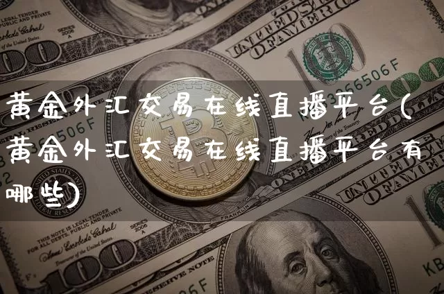 黄金外汇交易在线直播平台(黄金外汇交易在线直播平台有哪些)_https://www.huakunhengjia.com_股票资讯_第1张