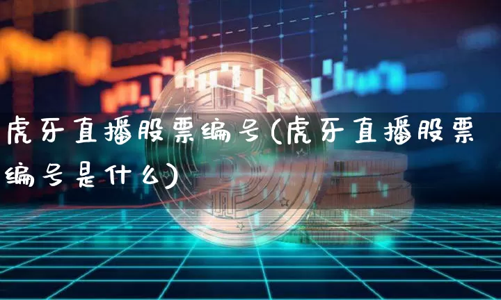 虎牙直播股票编号(虎牙直播股票编号是什么)_https://www.huakunhengjia.com_股票资讯_第1张