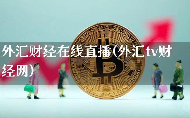 外汇财经在线直播(外汇tv财经网)_https://www.huakunhengjia.com_金融资讯_第1张