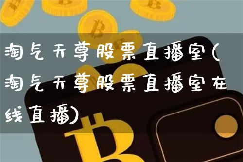淘气天尊股票直播室(淘气天尊股票直播室在线直播)_https://www.huakunhengjia.com_股票资讯_第1张