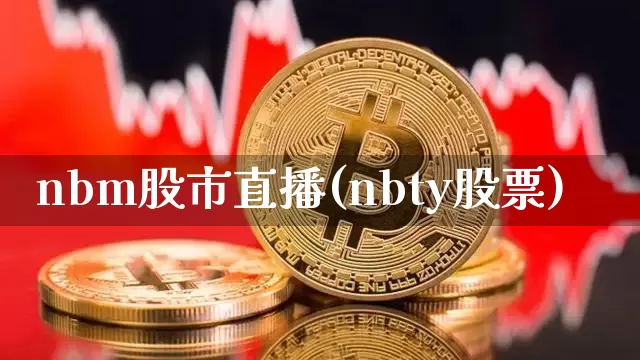 nbm股市直播(nbty股票)_https://www.huakunhengjia.com_股票资讯_第1张