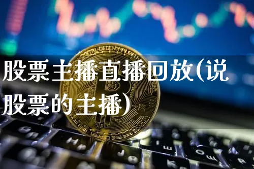 股票主播直播回放(说股票的主播)_https://www.huakunhengjia.com_财经资讯_第1张
