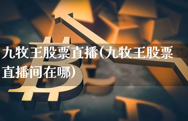 九牧王股票直播(九牧王股票直播间在哪)_https://www.huakunhengjia.com_期货资讯_第1张