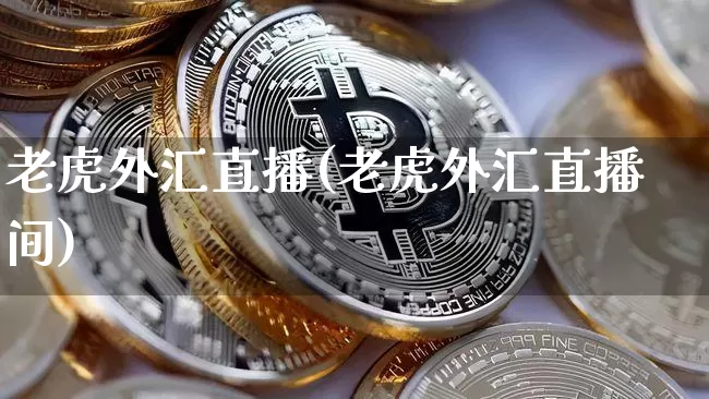 老虎外汇直播(老虎外汇直播间)_https://www.huakunhengjia.com_股票资讯_第1张