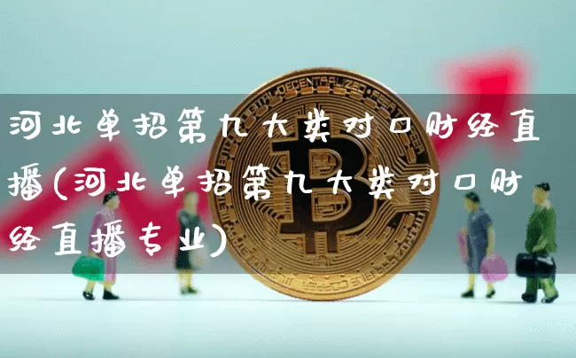 河北单招第九大类对口财经直播(河北单招第九大类对口财经直播专业)_https://www.huakunhengjia.com_金融资讯_第1张