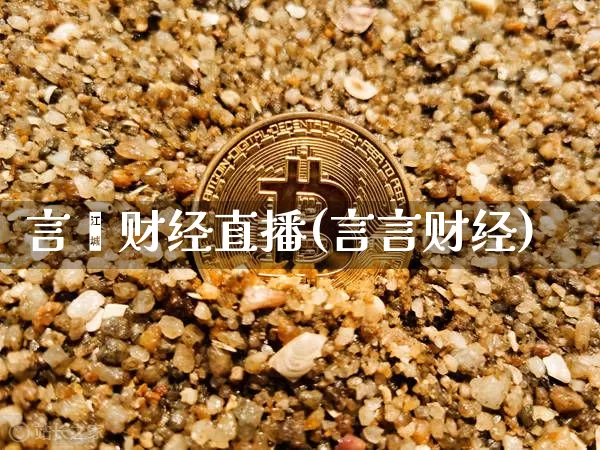 言鑫财经直播(言言财经)_https://www.huakunhengjia.com_金融资讯_第1张