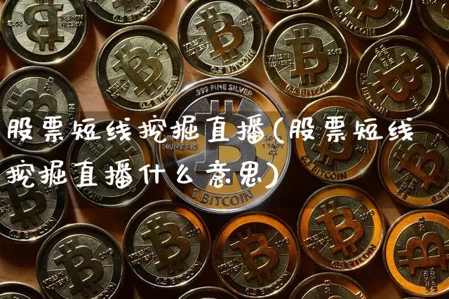 股票短线挖掘直播(股票短线挖掘直播什么意思)_https://www.huakunhengjia.com_金融资讯_第1张