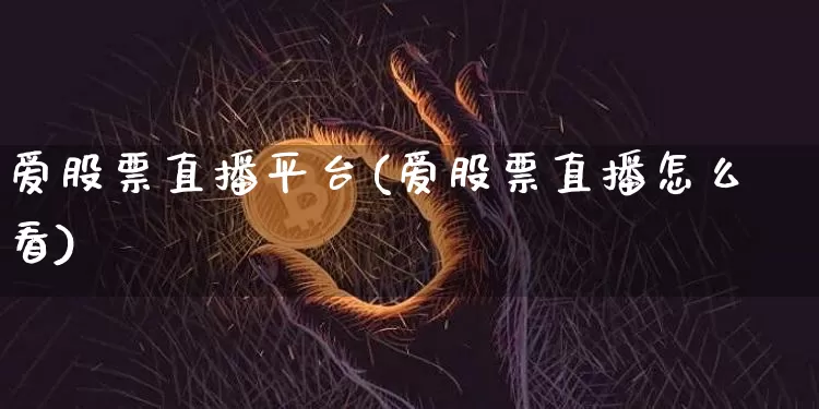 爱股票直播平台(爱股票直播怎么看)_https://www.huakunhengjia.com_财经资讯_第1张