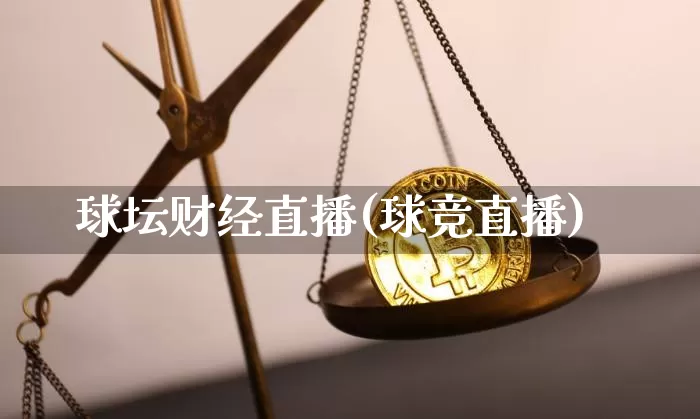 球坛财经直播(球竞直播)_https://www.huakunhengjia.com_财经资讯_第1张