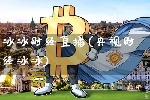 冰冰财经直播(央视财经冰冰)_https://www.huakunhengjia.com_财经资讯_第1张
