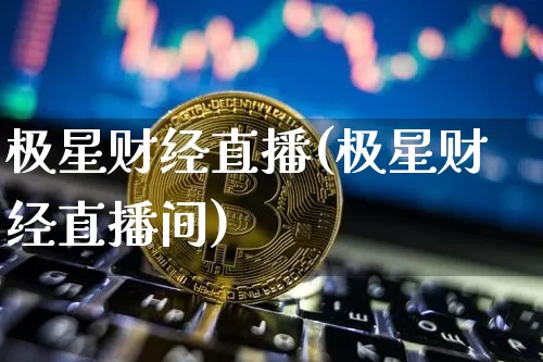 极星财经直播(极星财经直播间)_https://www.huakunhengjia.com_股票资讯_第1张
