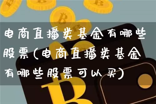 电商直播类基金有哪些股票(电商直播类基金有哪些股票可以买)_https://www.huakunhengjia.com_股票资讯_第1张