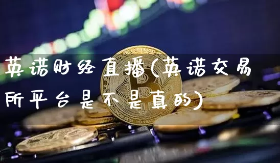 英诺财经直播(英诺交易所平台是不是真的)_https://www.huakunhengjia.com_财经资讯_第1张