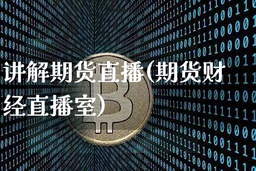 讲解期货直播(期货财经直播室)_https://www.huakunhengjia.com_财经资讯_第1张