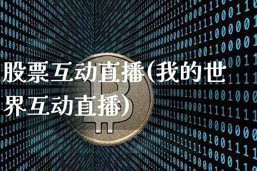 股票互动直播(我的世界互动直播)_https://www.huakunhengjia.com_期货资讯_第1张