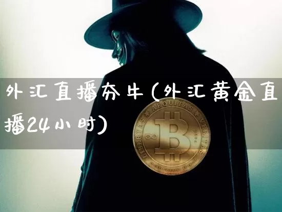 外汇直播夯牛(外汇黄金直播24小时)_https://www.huakunhengjia.com_金融资讯_第1张