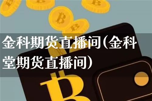 金科期货直播间(金科堂期货直播间)_https://www.huakunhengjia.com_期货资讯_第1张
