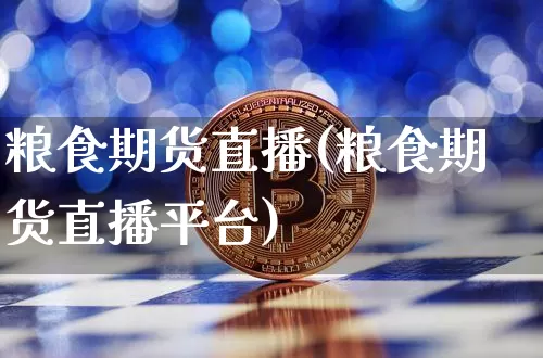 粮食期货直播(粮食期货直播平台)_https://www.huakunhengjia.com_期货资讯_第1张