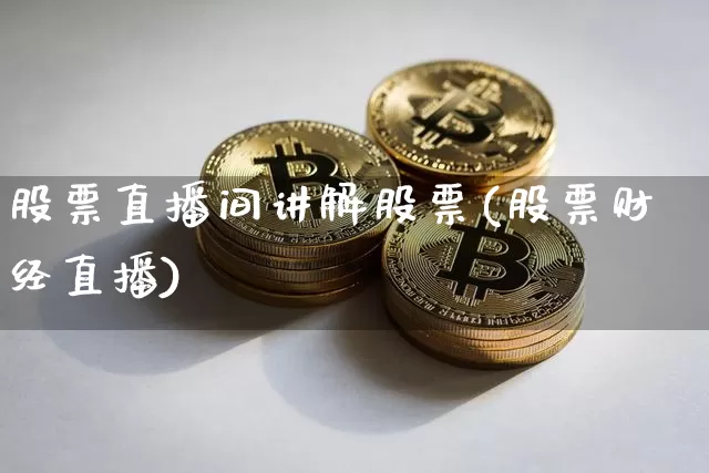 股票直播间讲解股票(股票财经直播)_https://www.huakunhengjia.com_财经资讯_第1张