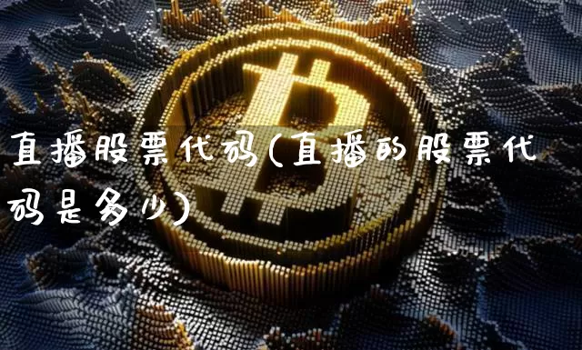 直播股票代码(直播的股票代码是多少)_https://www.huakunhengjia.com_财经资讯_第1张