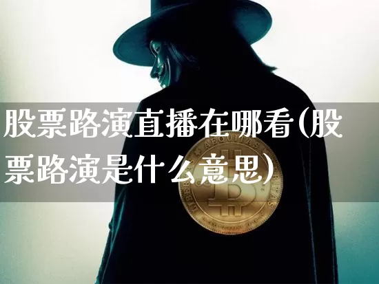 股票路演直播在哪看(股票路演是什么意思)_https://www.huakunhengjia.com_股票资讯_第1张