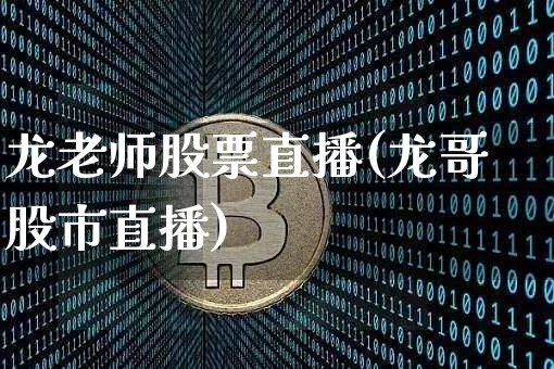 龙老师股票直播(龙哥股市直播)_https://www.huakunhengjia.com_股票资讯_第1张