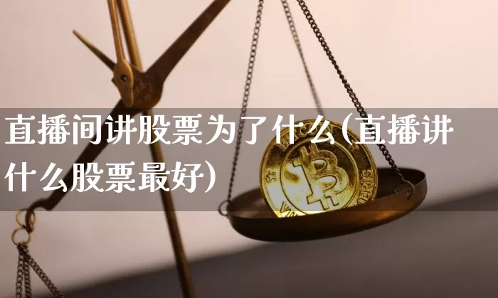 直播间讲股票为了什么(直播讲什么股票最好)_https://www.huakunhengjia.com_股票资讯_第1张
