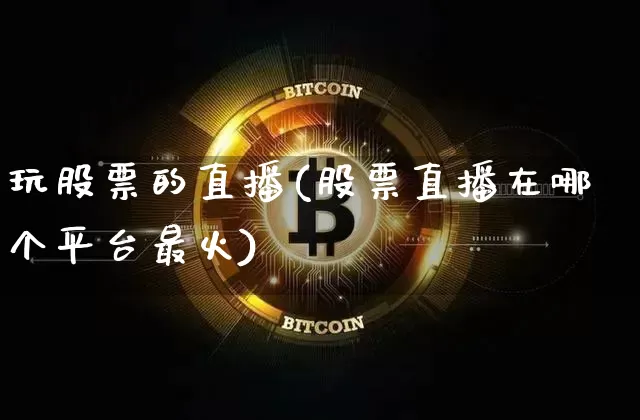 玩股票的直播(股票直播在哪个平台最火)_https://www.huakunhengjia.com_期货资讯_第1张