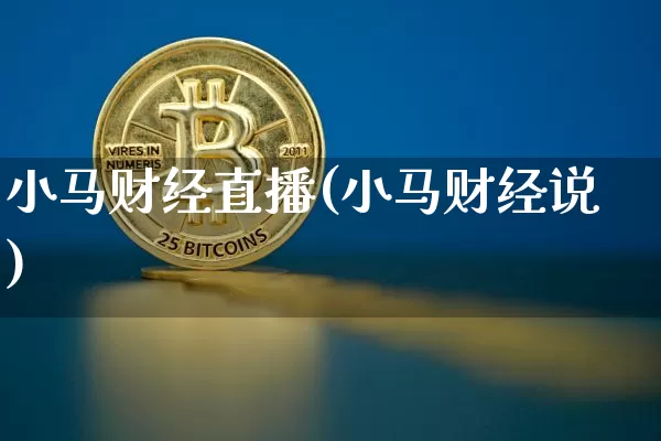 小马财经直播(小马财经说)_https://www.huakunhengjia.com_财经资讯_第1张