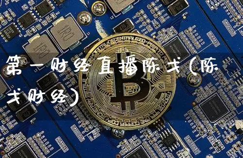 第一财经直播陈戈(陈戈财经)_https://www.huakunhengjia.com_金融资讯_第1张