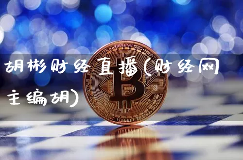 胡彬财经直播(财经网主编胡)_https://www.huakunhengjia.com_股票资讯_第1张