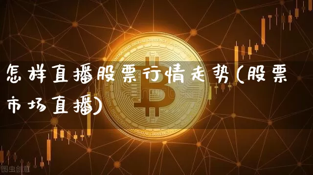 怎样直播股票行情走势(股票市场直播)_https://www.huakunhengjia.com_股票资讯_第1张