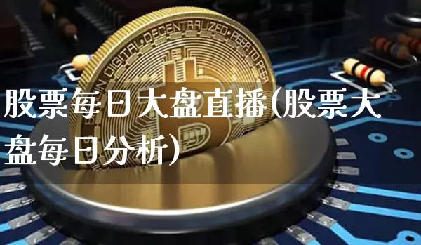 股票每日大盘直播(股票大盘每日分析)_https://www.huakunhengjia.com_金融资讯_第1张